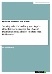 Cover von Soziologische Abhandlung zum Aspekt aktueller Einflussnahme der USA auf Deutschland hinsichtlich 'militärischen Heldentums'