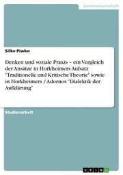 Cover von Denken und soziale Praxis - ein Vergleich der Ansätze in Horkheimers Aufsatz 'Traditionelle und Kritische Theorie' sowie in Horkheimers / Adornos 'Dialektik der Aufklärung'