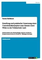 Cover von Erstellung und praktische Umsetzung eines Unterrichtskonzeptes zum Einsatz eines Wikis in der Volksschule Laab