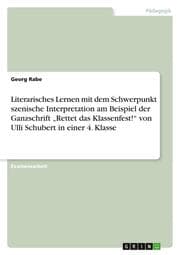 Cover von Literarisches Lernen mit dem Schwerpunkt szenische Interpretation am Beispiel der Ganzschrift Rettet das Klassenfest! von Ulli Schubert in einer 4. Klasse