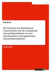 Cover von Die Varianten des Kapitalismus: Unterscheidet sich die europäische Automobilproduktion von der amerikanischen und japanischen Automobilproduktion?
