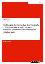 Cover von Die Europäische Union, ihre demokratische Legitimation und warum auch das Parlament das Demokratiedefizit nicht beheben kann