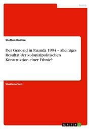 Cover von Der Genozid in Ruanda 1994 - alleiniges Resultat der kolonialpolitischen Konstruktion einer Ethnie?