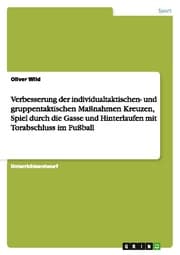 Cover von Verbesserung der individualtaktischen- und gruppentaktischen Maßnahmen Kreuzen, Spiel durch die Gasse und Hinterlaufen mit Torabschluss im Fußball