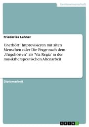 Cover von Unerhört! Improvisieren mit alten Menschen oder Die Frage nach dem 'Ungehörten' als 'Via Regia' in der musiktherapeutischen Altenarbeit