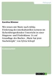 Cover von Wir reisen mit Marie nach Afrika. Förderung des interkulturellen Lernens im fächerübergreifenden Unterricht in einer Diagnose- und Förderklasse 1A auf Grundlage des Buches ,, Marie hat jetzt Stachelzöpfe' von Sylvia Schopf