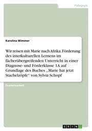 Cover von Wir reisen mit Marie nach Afrika. Förderung des interkulturellen Lernens im fächerübergreifenden Unterricht in einer Diagnose- und Förderklasse 1A auf Grundlage des Buches ,, Marie hat jetzt Stachelzöpfe von Sylvia Schopf