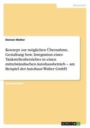 Cover von Konzept zur möglichen Übernahme, Gestaltung bzw. Integration eines Tankstellenbetriebes in einen mittelständischen Autohausbetrieb - am Beispiel der Autohaus Walter GmbH