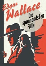 Cover von Edgar Wallace, Die spannendsten Fälle. Vom Erfinder des modernen Thrillers