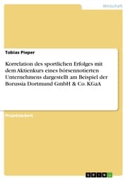 Cover von Korrelation des sportlichen Erfolges mit dem Aktienkurs eines börsennotierten Unternehmens dargestellt am Beispiel der Borussia Dortmund GmbH & Co. KGaA