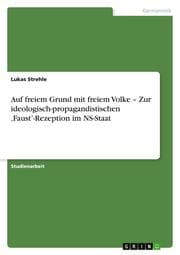 Cover von Auf freiem Grund mit freiem Volke - Zur ideologisch-propagandistischen Faust-Rezeption im NS-Staat