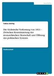 Cover von Die Sächsische Verfassung von 1831 - Zwischen Konstituierung der monarchischen Herrschaft und Öffnung des politischen Systems