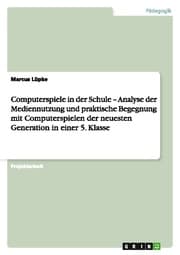 Cover von Computerspiele in der Schule - Analyse der Mediennutzung und praktische Begegnung mit Computerspielen der neuesten Generation in einer 5.Klasse