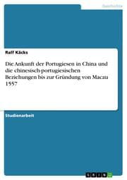 Cover von Die Ankunft der Portugiesen in China und die chinesisch-portugiesischen Beziehungen bis zur Gründung von Macau 1557