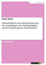 Cover von Vom natürlichen zum urbanen Ökosystem: Die Auswirkungen der Siedlungstätigkeit auf die Veränderung des Naturhaushalts