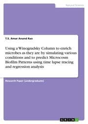 Cover von Using a Winogradsky Column to enrich microbes as they are by simulating various conditions and to predict Microcosm Biofilm Patterns using time lapse tracing and regression analysis
