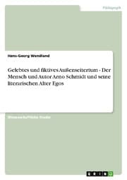 Cover von Gelebtes und fiktives Außenseitertum - Der Mensch und Autor Arno Schmidt und seine literarischen Alter Egos