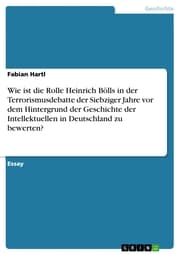 Cover von Wie ist die Rolle Heinrich Bölls in der Terrorismusdebatte der Siebziger Jahre vor dem Hintergrund der Geschichte der Intellektuellen in Deutschland zu bewerten?
