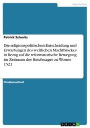 Cover von Die religionspolitischen Entscheidung und Erwartungen des weltlichen Machtblockes in Bezug auf die reformatorische Bewegung im Zeitraum des Reichstages zu Worms 1521