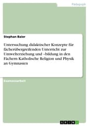 Cover von Untersuchung didaktischer Konzepte für fächerübergreifenden Unterricht zur Umwelterziehung und -bildung in den Fächern Katholische Religion und Physik an Gymnasien