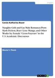 Cover von Naughty Girls and Gay Male Romance/Porn: Slash Fiction, Boys' Love Manga, and Other Works by Female 'Cross-Voyeurs' in the U.S. Academic Discourses