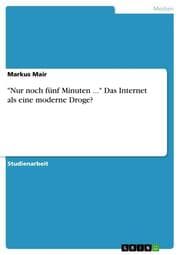 Cover von 'Nur noch fünf Minuten ...' Das Internet als eine moderne Droge?