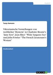 Cover von Viktorianische Vorstellungen von weiblicher 'Hysterie' in Charlotte Bronté's 'Jane Eyre', Jean Rhys' 'Wide Sargasso Sea' und John Fowles' 'The French Lieutenant's Woman'