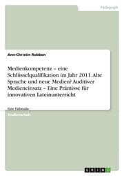 Cover von Medienkompetenz - eine Schlüsselqualifikation im Jahr 2011.Alte Sprache und neue Medien? Auditiver Medieneinsatz - Eine Prämisse für innovativen Lateinunterricht