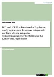 Cover von ICD und ICF: Kombination der Ergebnisse aus Symptom- und Ressourcendiagnostik zur Entwicklung adäquater sonderpädagogischer Förderansätze für Kinder und Jugendliche
