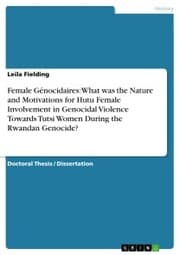 Cover von Female Génocidaires: What was the Nature and Motivations for Hutu Female Involvement in Genocidal Violence Towards Tutsi Women During the Rwandan Genocide?