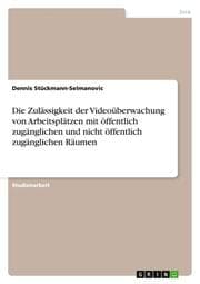 Cover von Die Zulässigkeit der Videoüberwachung von Arbeitsplätzen mit öffentlich zugänglichen und nicht öffentlich zugänglichen Räumen