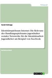 Cover von Identitätsspielraum Internet: Die Relevanz des Handlungsspielraums jugendnaher sozialer Netzwerke für die Identitätsarbeit Jugendlicher am Beispiel von Facebook