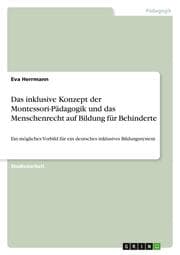 Cover von Das inklusive Konzept der Montessori-Pädagogik - Kann dieses dem Menschrecht auf Bildung für Behinderte gerecht werden und somit als Vorbild für den weiteren Ausbau eines deutschen inklusiven Bildungssystems dienen?