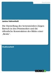 Cover von Die Darstellung des Serienmörders Jürgen Bartsch in den Printmedien und die öffentliche Konstruktion des Bildes einer 'Bestie'.