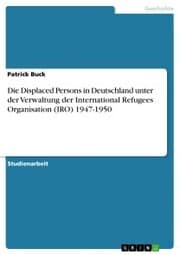 Cover von Die Displaced Persons in Deutschland unter der Verwaltung der International Refugees Organisation (IRO) 1947-1950