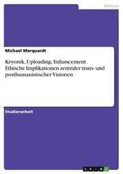 Cover von Kryonik, Uploading, Enhancement. Ethische Implikationen zentraler trans- und posthumanistischer Visionen