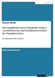 Cover von Die Dampfkraft ersetzt Naturkräfte.Analyse von Arbeitsweise und Produktionsvorteilen der Dampfmaschine