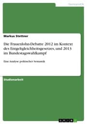 Cover von Die Frauenlohn-Debatte 2012 im Kontext des Entgeltgleichheitsgesetzes, und 2013 im Bundestagswahlkampf