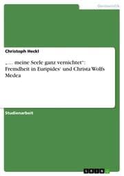 Cover von meine Seele ganz vernichtet: Fremdheit in Euripides und Christa Wolfs Medea