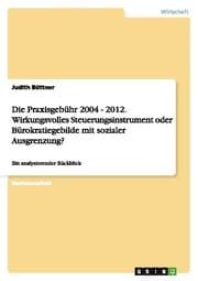 Cover von Die Praxisgebühr 2004 - 2012.Wirkungsvolles Steuerungsinstrument oder Bürokratiegebilde mit sozialer Ausgrenzung?