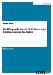 Cover von Die Königswahl Konrad III.1138 und seine Politik gegenüber den Welfen