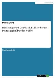 Cover von Die Königswahl Konrad III. 1138 und seine Politik gegenüber den Welfen