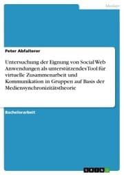 Cover von Untersuchung der Eignung von Social Web Anwendungen als unterstützendes Tool für virtuelle Zusammenarbeit und Kommunikation in Gruppen auf Basis der Mediensynchronizitätstheorie