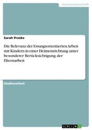 Cover von Die Relevanz der lösungsorientierten Arbeit mit Kindern in einer Heimeinrichtung unter besonderer Berücksichtigung der Elternarbeit