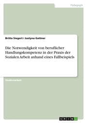 Cover von Die Notwendigkeit von beruflicher Handlungskompetenz in der Praxis der Sozialen Arbeit anhand eines Fallbeispiels