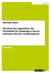 Cover von Die Moral der Gegenstände.Die Hochschule für Gestaltung in Ulm als Geburtsort des Neo-Funktionalismus