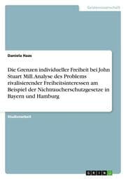 Cover von Die Grenzen individueller Freiheit bei John Stuart Mill.Analyse des Problems rivalisierender Freiheitsinteressen am Beispiel der Nichtraucherschutzgesetze in Bayern und Hamburg