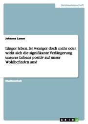 Cover von Länger leben.Ist weniger doch mehr oder wirkt sich die signifikante Verlängerung unseres Lebens positiv auf unser Wohlbefinden aus?