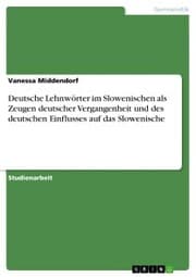 Cover von Deutsche Lehnwörter im Slowenischen als Zeugen deutscher Vergangenheit und des deutschen Einflusses auf das Slowenische