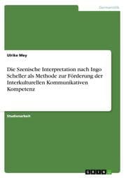 Cover von Die Szenische Interpretation nach Ingo Scheller als Methode zur Förderung der Interkulturellen Kommunikativen Kompetenz